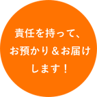 責任を持って、お預かり＆お届けします！